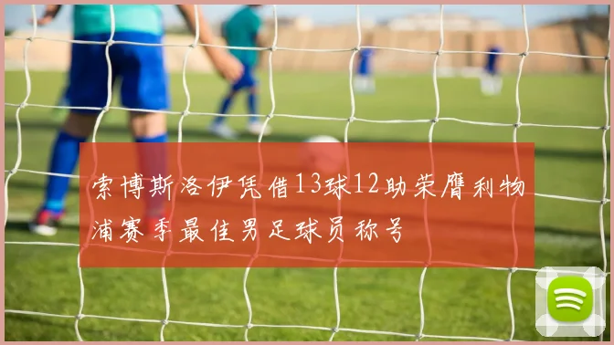 索博斯洛伊凭借13球12助荣膺利物浦赛季最佳男足球员称号
