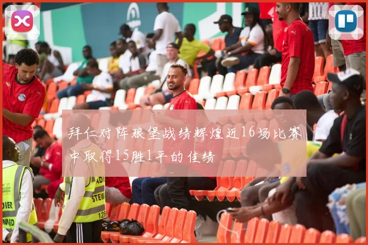 拜仁对阵狼堡战绩辉煌近16场比赛中取得15胜1平的佳绩