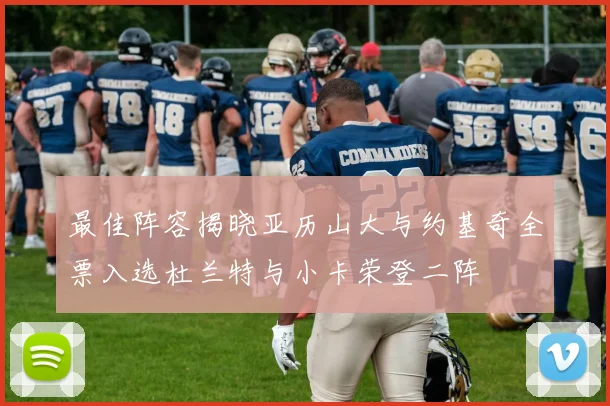 最佳阵容揭晓亚历山大与约基奇全票入选杜兰特与小卡荣登二阵