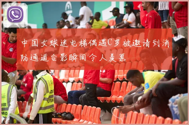 中国女球迷电梯偶遇C罗被邀请到消防通道合影瞬间令人羡慕
