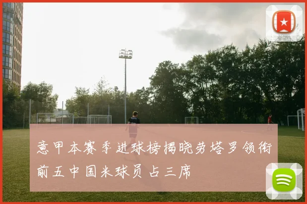 意甲本赛季进球榜揭晓劳塔罗领衔前五中国米球员占三席