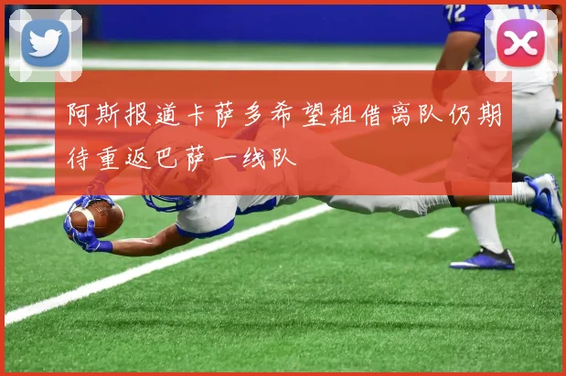 阿斯报道卡萨多希望租借离队仍期待重返巴萨一线队