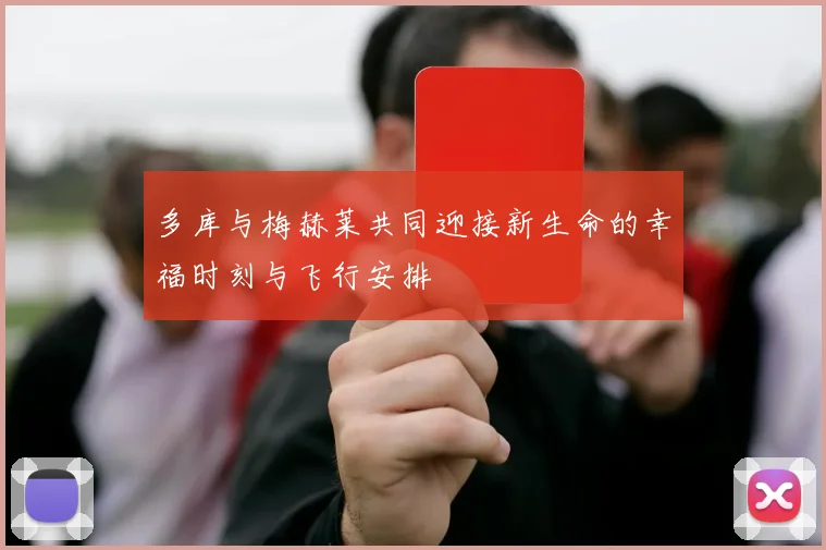 多库与梅赫莱共同迎接新生命的幸福时刻与飞行安排